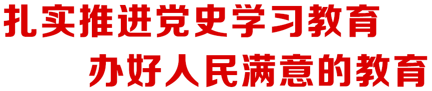 扎實推進黨史學習教育 辦好人民滿意的教育
