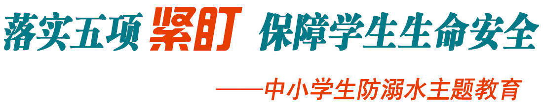 落實五項緊盯 保障學生生命安全——2021年中小學生防溺水主題教育