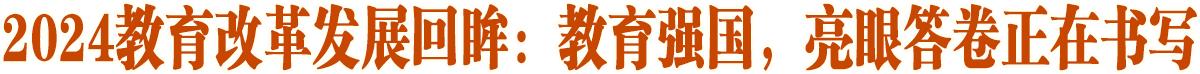 教育強國，亮眼答卷正在書寫——2024教育改革發展回眸