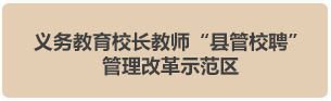 義務教育教師隊伍“縣（區）管校聘”管理體制改革示范區